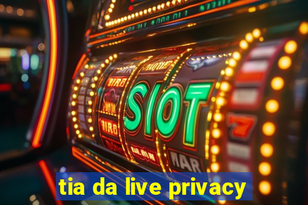 tia da live privacy